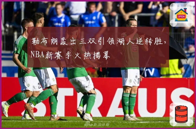勒布朗轰出三双引领湖人逆转胜，NBA新赛季火热揭幕