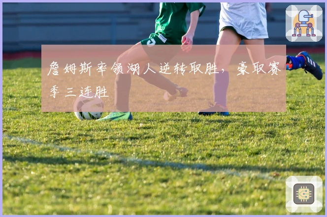 詹姆斯率领湖人逆转取胜，豪取赛季三连胜