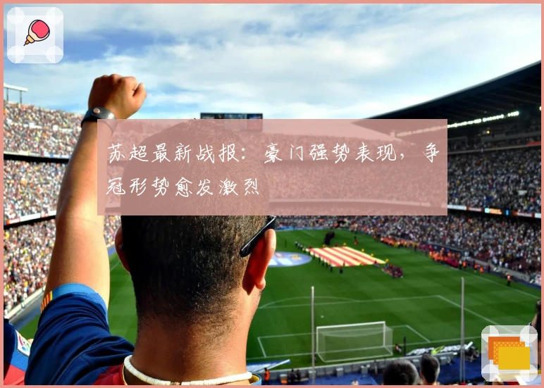 苏超最新战报：豪门强势表现，争冠形势愈发激烈