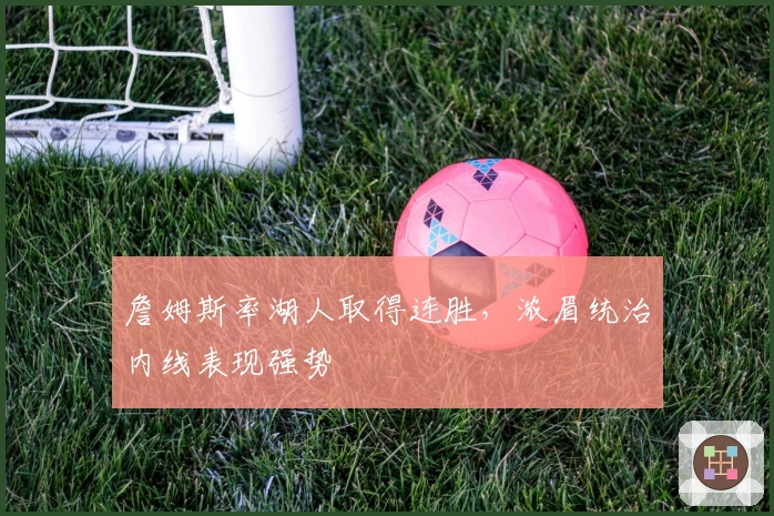 詹姆斯率湖人取得连胜，浓眉统治内线表现强势