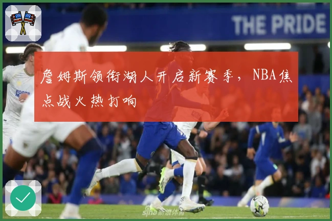 詹姆斯领衔湖人开启新赛季，NBA焦点战火热打响
