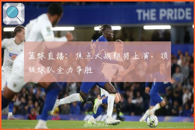 篮球直播：焦点大战即将上演，顶级球队全力争胜