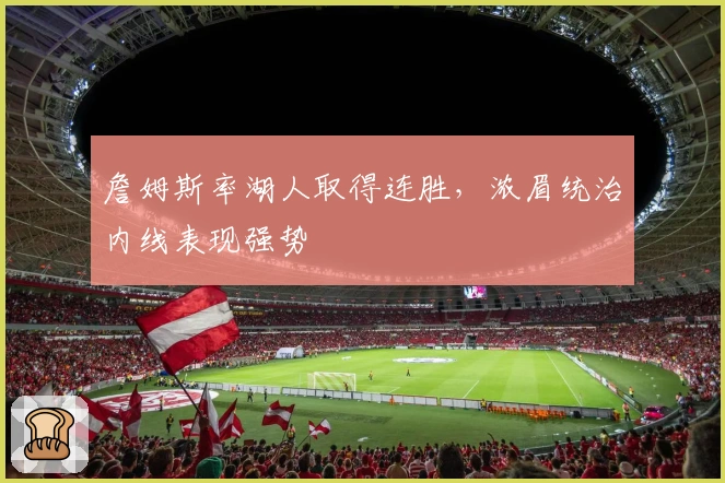 詹姆斯率湖人取得连胜，浓眉统治内线表现强势