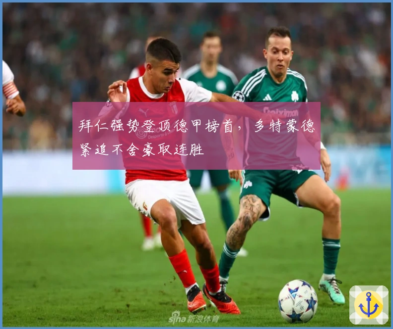 拜仁强势登顶德甲榜首，多特蒙德紧追不舍豪取连胜