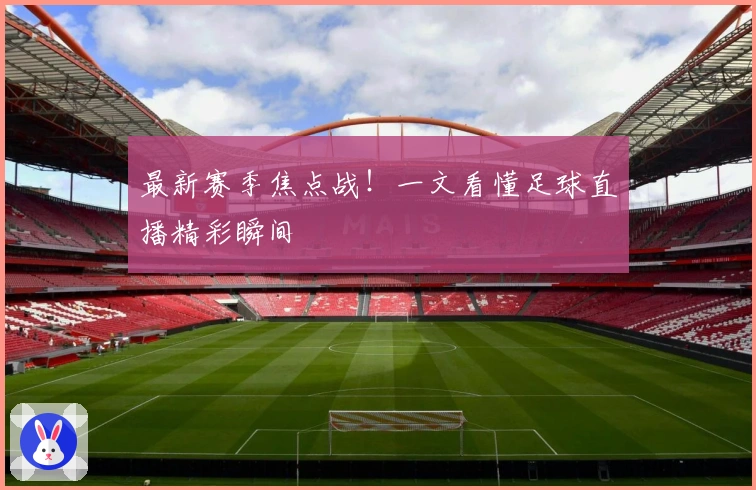 最新赛季焦点战！一文看懂足球直播精彩瞬间