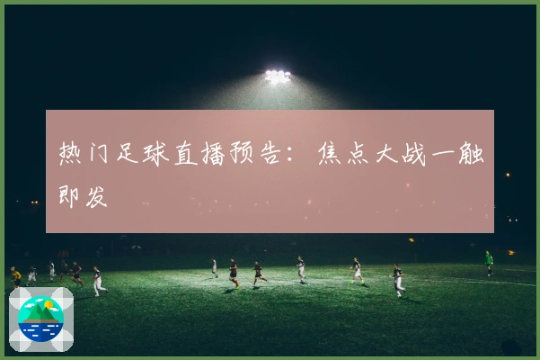 热门足球直播预告:焦点大战一触即发